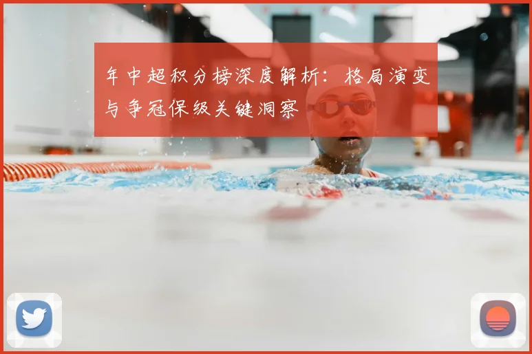 年中超积分榜深度解析:格局演变与争冠保级关键洞察