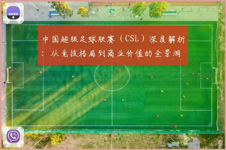 中国超级足球联赛（CSL）深度解析：从竞技格局到商业价值的全景洞察