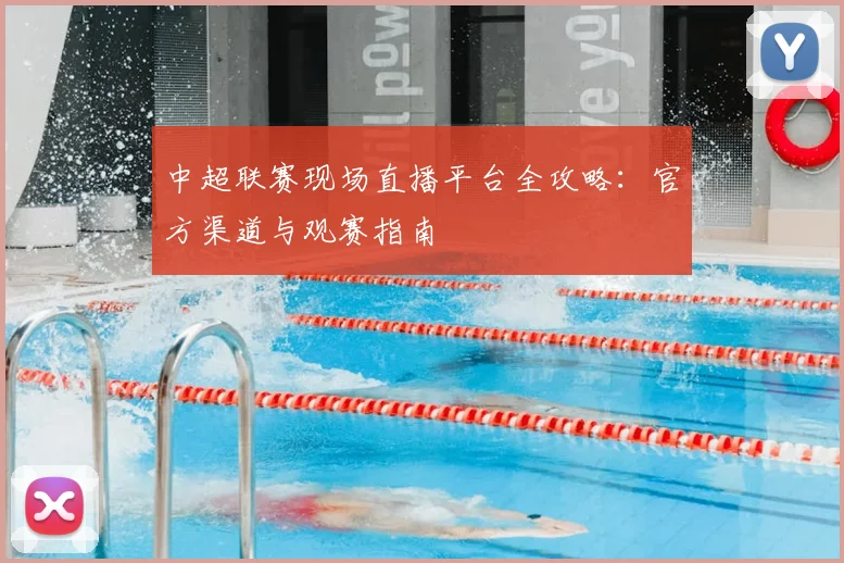 中超联赛现场直播平台全攻略:官方渠道与观赛指南