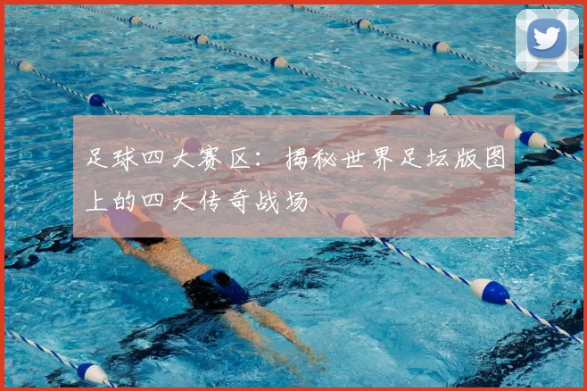 足球四大赛区:揭秘世界足坛版图上的四大传奇战场
